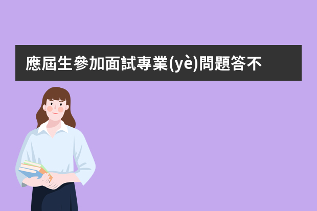 應屆生參加面試專業(yè)問題答不上來，該怎么委婉的救場？